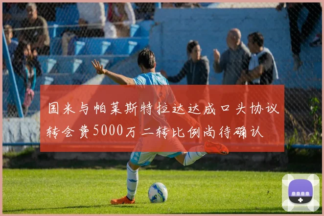 国米与帕莱斯特拉达达成口头协议转会费5000万二转比例尚待确认