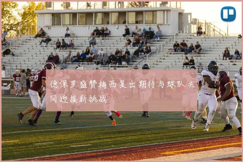 德保罗盛赞梅西复出期待与球队共同迎接新挑战